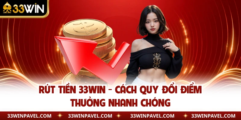 Rút Tiền 33WIN - Cách Quy Đổi Điểm Thưởng Nhanh Chóng