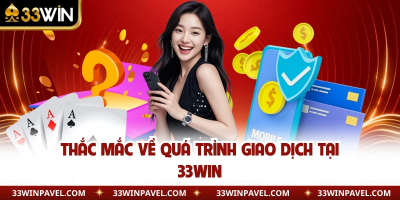Thắc mắc về quá trình giao dịch tại 33WIN
