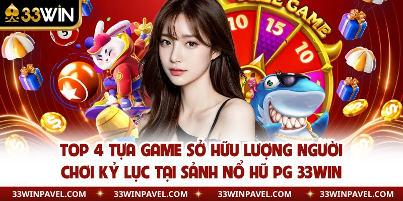 Top 4 tựa game sở hữu lượng người chơi kỷ lục tại sảnh nổ hũ PG 33WIN